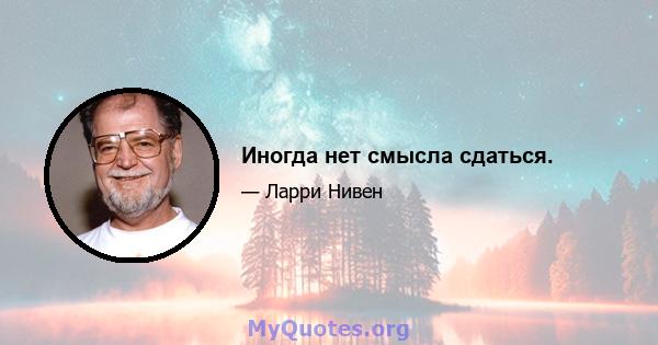 Иногда нет смысла сдаться.