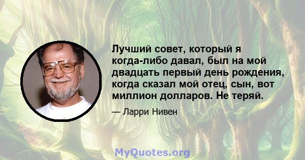 Лучший совет, который я когда-либо давал, был на мой двадцать первый день рождения, когда сказал мой отец, сын, вот миллион долларов. Не теряй.