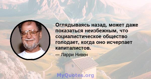 Оглядываясь назад, может даже показаться неизбежным, что социалистическое общество голодает, когда оно исчерпает капиталистов.