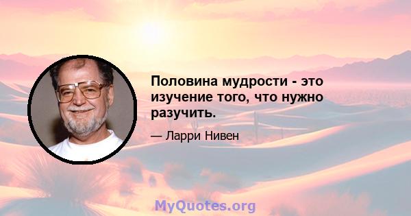 Половина мудрости - это изучение того, что нужно разучить.