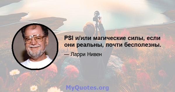 PSI и/или магические силы, если они реальны, почти бесполезны.