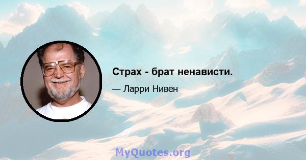 Страх - брат ненависти.