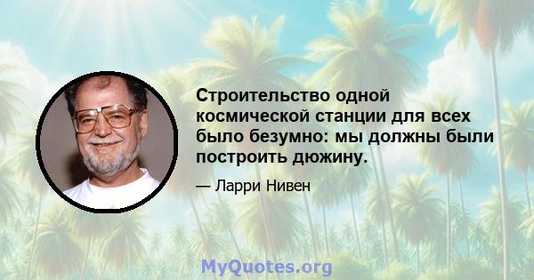 Строительство одной космической станции для всех было безумно: мы должны были построить дюжину.