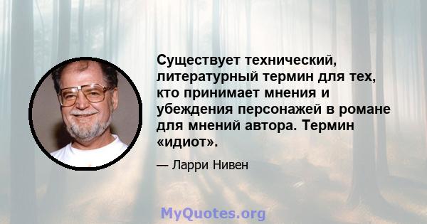 Существует технический, литературный термин для тех, кто принимает мнения и убеждения персонажей в романе для мнений автора. Термин «идиот».