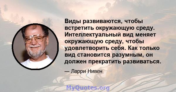 Виды развиваются, чтобы встретить окружающую среду. Интеллектуальный вид меняет окружающую среду, чтобы удовлетворить себя. Как только вид становится разумным, он должен прекратить развиваться.