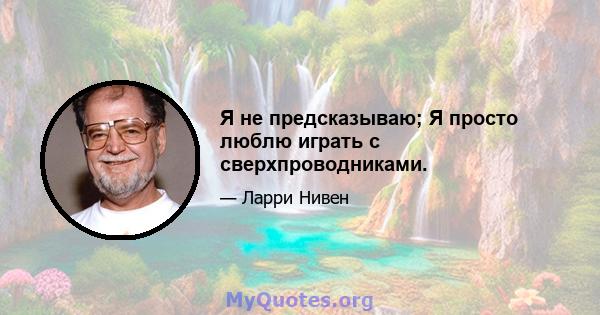 Я не предсказываю; Я просто люблю играть с сверхпроводниками.