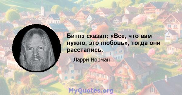 Битлз сказал: «Все, что вам нужно, это любовь», тогда они расстались.