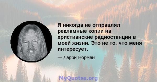 Я никогда не отправлял рекламные копии на христианские радиостанции в моей жизни. Это не то, что меня интересует.