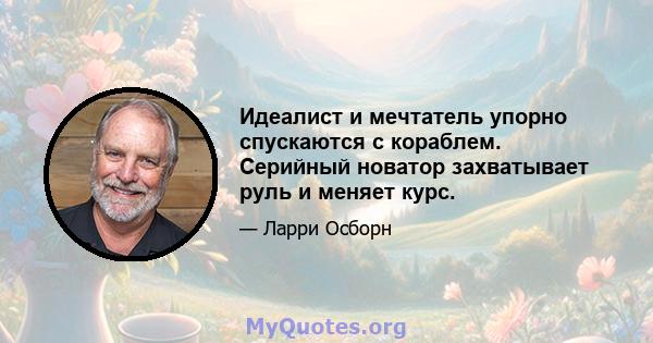 Идеалист и мечтатель упорно спускаются с кораблем. Серийный новатор захватывает руль и меняет курс.