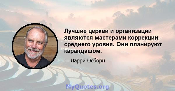 Лучшие церкви и организации являются мастерами коррекции среднего уровня. Они планируют карандашом.