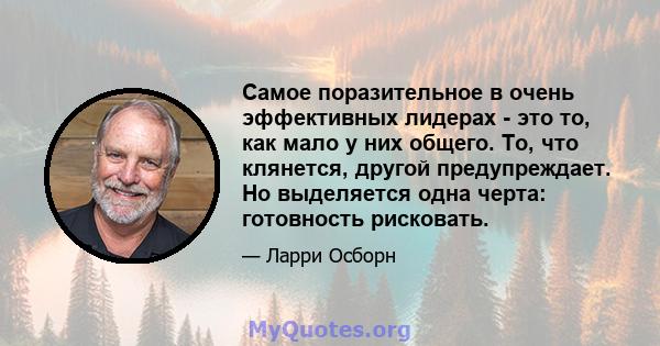 Самое поразительное в очень эффективных лидерах - это то, как мало у них общего. То, что клянется, другой предупреждает. Но выделяется одна черта: готовность рисковать.