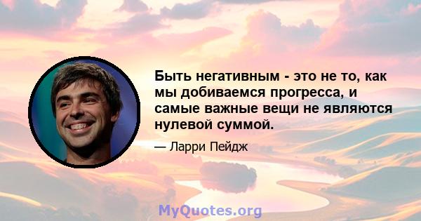 Быть негативным - это не то, как мы добиваемся прогресса, и самые важные вещи не являются нулевой суммой.