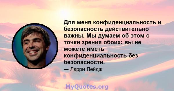 Для меня конфиденциальность и безопасность действительно важны. Мы думаем об этом с точки зрения обоих: вы не можете иметь конфиденциальность без безопасности.