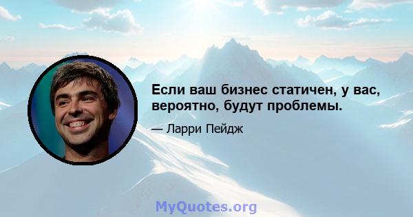 Если ваш бизнес статичен, у вас, вероятно, будут проблемы.