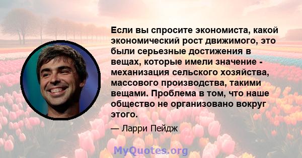 Если вы спросите экономиста, какой экономический рост движимого, это были серьезные достижения в вещах, которые имели значение - механизация сельского хозяйства, массового производства, такими вещами. Проблема в том,