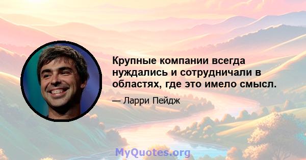 Крупные компании всегда нуждались и сотрудничали в областях, где это имело смысл.