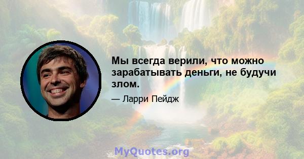 Мы всегда верили, что можно зарабатывать деньги, не будучи злом.