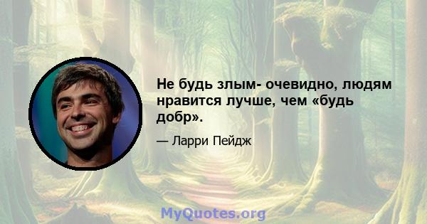 Не будь злым- очевидно, людям нравится лучше, чем «будь добр».