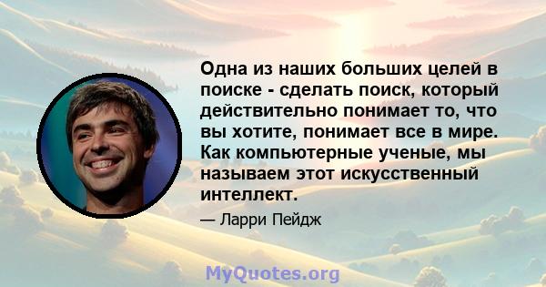 Одна из наших больших целей в поиске - сделать поиск, который действительно понимает то, что вы хотите, понимает все в мире. Как компьютерные ученые, мы называем этот искусственный интеллект.