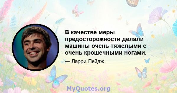 В качестве меры предосторожности делали машины очень тяжелыми с очень крошечными ногами.