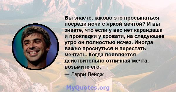 Вы знаете, каково это просыпаться посреди ночи с яркой мечтой? И вы знаете, что если у вас нет карандаша и прокладки у кровати, на следующее утро он полностью исчез. Иногда важно проснуться и перестать мечтать. Когда