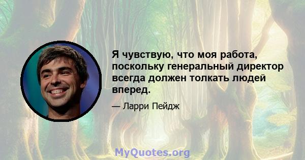 Я чувствую, что моя работа, поскольку генеральный директор всегда должен толкать людей вперед.