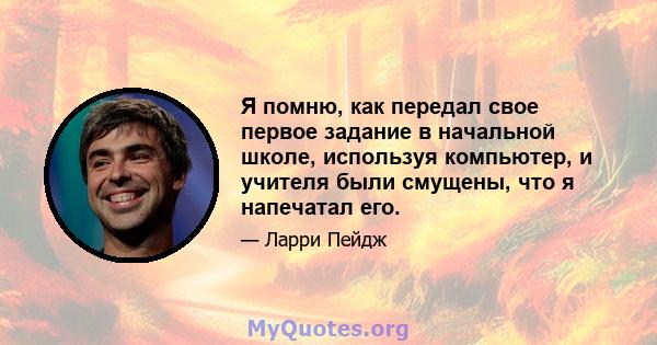 Я помню, как передал свое первое задание в начальной школе, используя компьютер, и учителя были смущены, что я напечатал его.