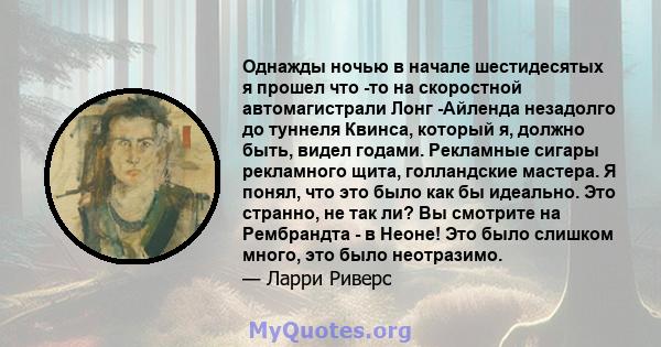 Однажды ночью в начале шестидесятых я прошел что -то на скоростной автомагистрали Лонг -Айленда незадолго до туннеля Квинса, который я, должно быть, видел годами. Рекламные сигары рекламного щита, голландские мастера. Я 