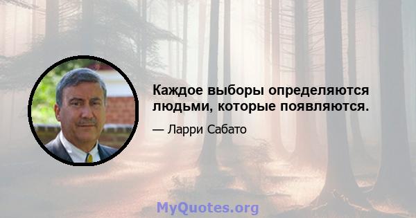 Каждое выборы определяются людьми, которые появляются.