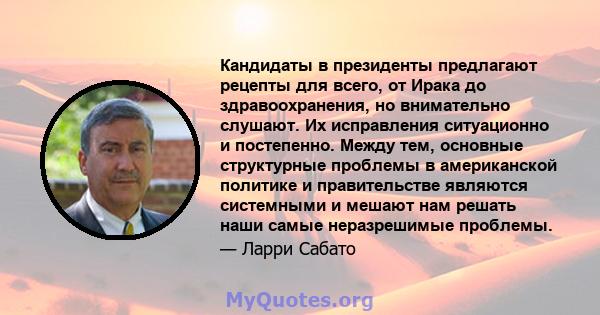 Кандидаты в президенты предлагают рецепты для всего, от Ирака до здравоохранения, но внимательно слушают. Их исправления ситуационно и постепенно. Между тем, основные структурные проблемы в американской политике и