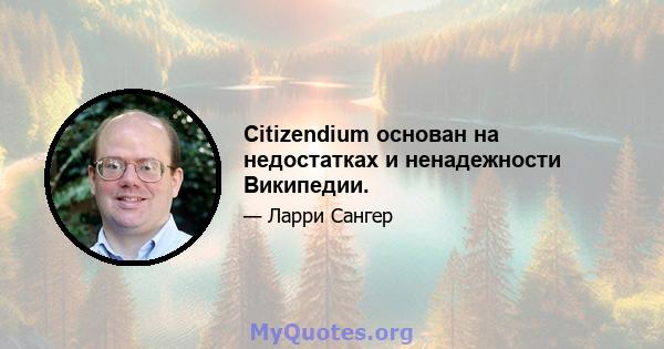 Citizendium основан на недостатках и ненадежности Википедии.