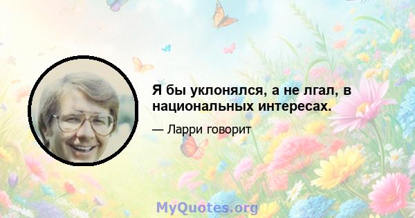 Я бы уклонялся, а не лгал, в национальных интересах.