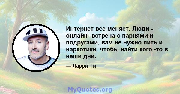 Интернет все меняет. Люди - онлайн -встреча с парнями и подругами, вам не нужно пить и наркотики, чтобы найти кого -то в наши дни.