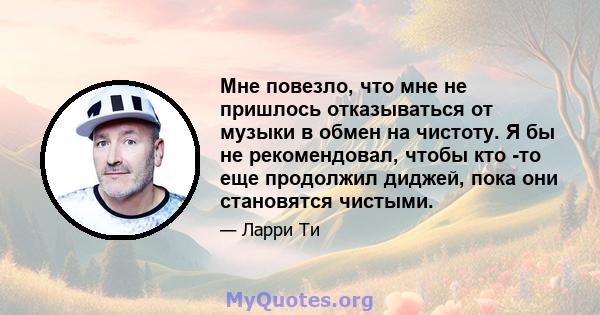 Мне повезло, что мне не пришлось отказываться от музыки в обмен на чистоту. Я бы не рекомендовал, чтобы кто -то еще продолжил диджей, пока они становятся чистыми.