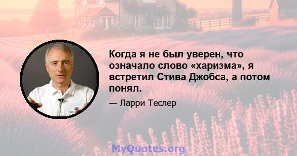 Когда я не был уверен, что означало слово «харизма», я встретил Стива Джобса, а потом понял.