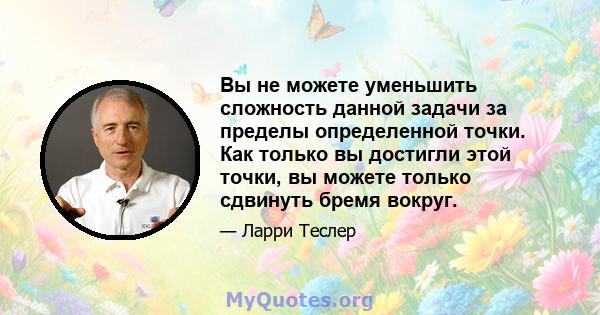 Вы не можете уменьшить сложность данной задачи за пределы определенной точки. Как только вы достигли этой точки, вы можете только сдвинуть бремя вокруг.