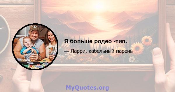 Я больше родео -тип.
