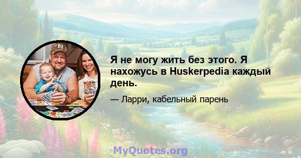 Я не могу жить без этого. Я нахожусь в Huskerpedia каждый день.