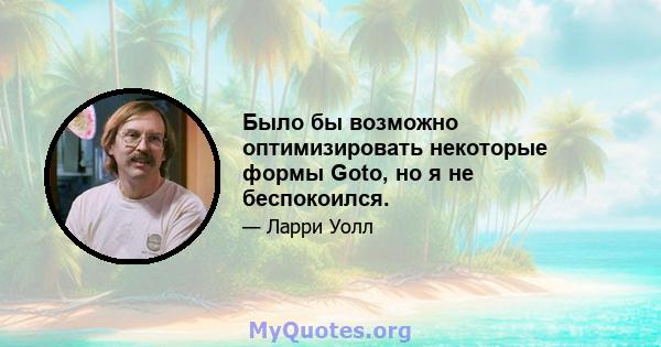 Было бы возможно оптимизировать некоторые формы Goto, но я не беспокоился.