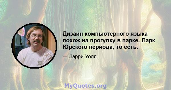 Дизайн компьютерного языка похож на прогулку в парке. Парк Юрского периода, то есть.