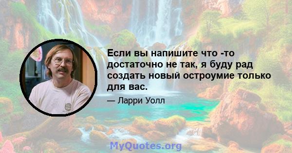 Если вы напишите что -то достаточно не так, я буду рад создать новый остроумие только для вас.