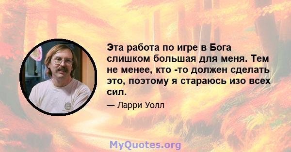 Эта работа по игре в Бога слишком большая для меня. Тем не менее, кто -то должен сделать это, поэтому я стараюсь изо всех сил.