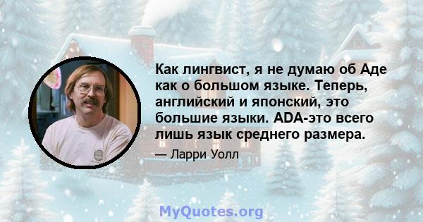 Как лингвист, я не думаю об Аде как о большом языке. Теперь, английский и японский, это большие языки. ADA-это всего лишь язык среднего размера.