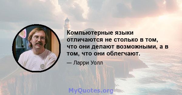 Компьютерные языки отличаются не столько в том, что они делают возможными, а в том, что они облегчают.