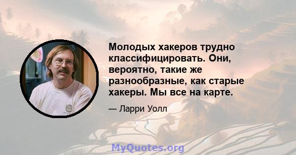 Молодых хакеров трудно классифицировать. Они, вероятно, такие же разнообразные, как старые хакеры. Мы все на карте.