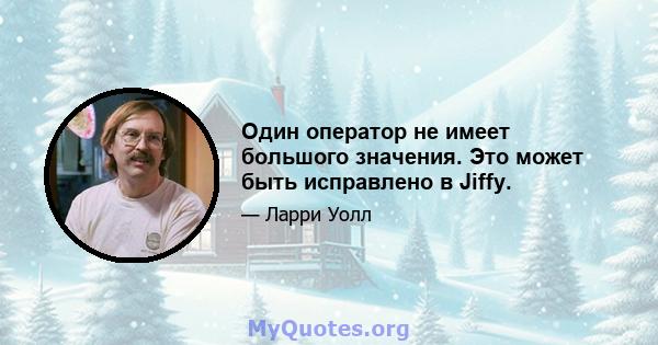 Один оператор не имеет большого значения. Это может быть исправлено в Jiffy.