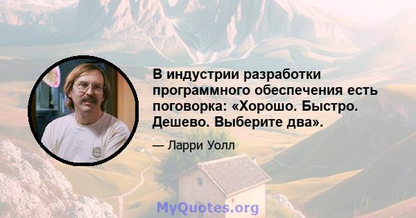 В индустрии разработки программного обеспечения есть поговорка: «Хорошо. Быстро. Дешево. Выберите два».