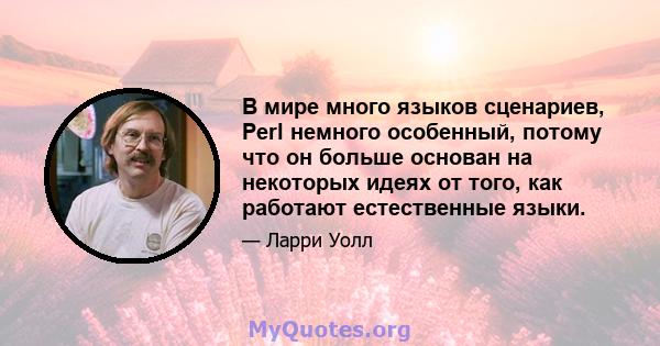 В мире много языков сценариев, Perl немного особенный, потому что он больше основан на некоторых идеях от того, как работают естественные языки.