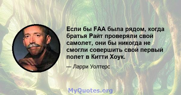 Если бы FAA была рядом, когда братья Райт проверяли свой самолет, они бы никогда не смогли совершить свой первый полет в Китти Хоук.