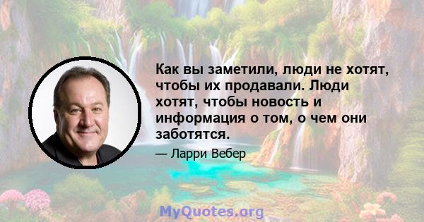 Как вы заметили, люди не хотят, чтобы их продавали. Люди хотят, чтобы новость и информация о том, о чем они заботятся.